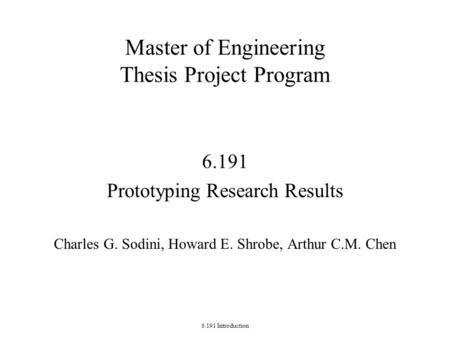 6.191 Introduction Master of Engineering Thesis Project Program 6.191 Prototyping Research Results Charles G. Sodini, Howard E. Shrobe, Arthur C.M. Chen.