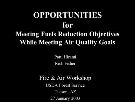 OPPORTUNITIES for Meeting Fuels Reduction Objectives While Meeting Air Quality Goals Patti Hirami Rich Fisher Fire & Air Workshop USDA Forest Service Tucson,