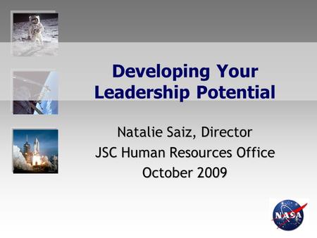 Developing Your Leadership Potential Natalie Saiz, Director JSC Human Resources Office October 2009.