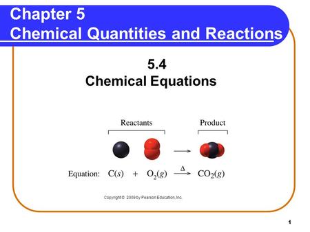 1 Chapter 5 Chemical Quantities and Reactions 5.4 Chemical Equations Copyright © 2009 by Pearson Education, Inc.