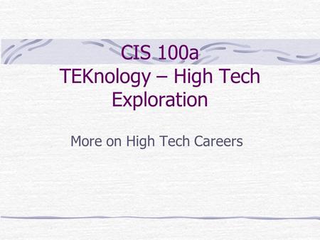 CIS 100a TEKnology – High Tech Exploration More on High Tech Careers.