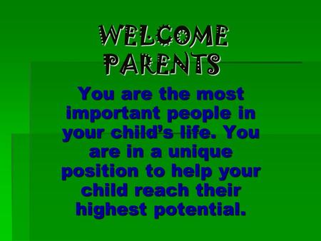 WELCOME PARENTS WELCOME PARENTS You are the most important people in your child’s life. You are in a unique position to help your child reach their highest.