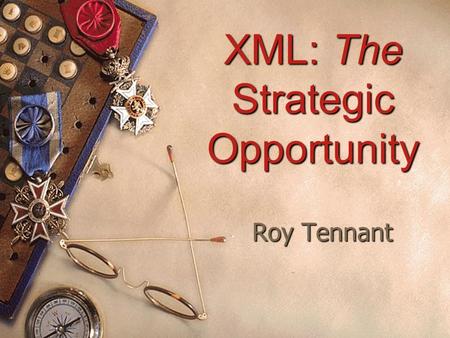 XML: The Strategic Opportunity Roy Tennant Challenges*  Only librarians like to search, everyone else likes to find  Our users want more information.