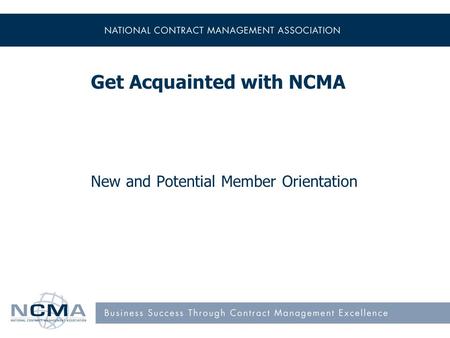 New and Potential Member Orientation Get Acquainted with NCMA.