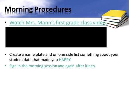 Watch Mrs. Mann’s first grade class video. Create a name plate and on one side list something about your student data that made you HAPPY. Sign in the.