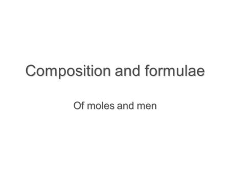 Composition and formulae Of moles and men. Learning objectives  Count atoms in formula  Define the mole  Determine numbers of atoms or molecules in.