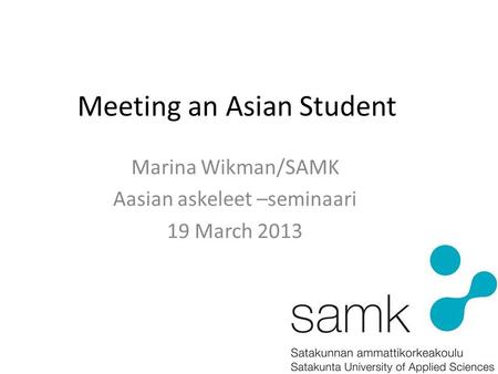 Meeting an Asian Student Marina Wikman/SAMK Aasian askeleet –seminaari 19 March 2013.