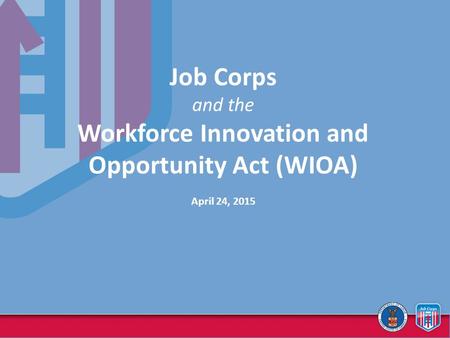 Job Corps and the Workforce Innovation and Opportunity Act (WIOA) April 24, 2015.