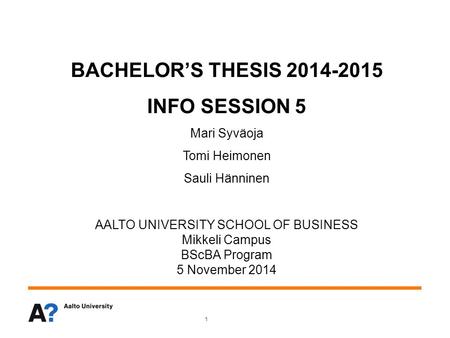BACHELOR’S THESIS 2014-2015 INFO SESSION 5 Mari Syväoja Tomi Heimonen Sauli Hänninen AALTO UNIVERSITY SCHOOL OF BUSINESS Mikkeli Campus BScBA Program 5.