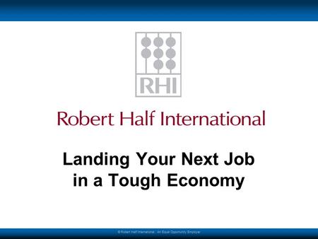 © Robert Half International. An Equal Opportunity Employer Landing Your Next Job in a Tough Economy.