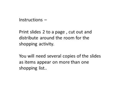Instructions – Print slides 2 to a page, cut out and distribute around the room for the shopping activity. You will need several copies of the slides as.