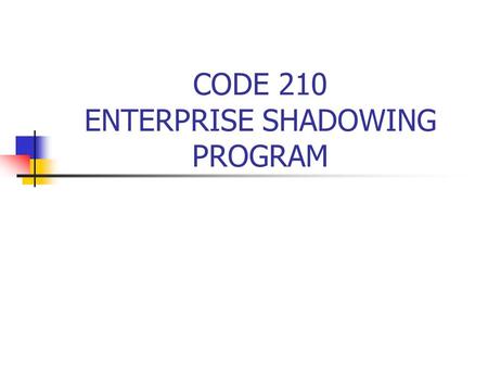 CODE 210 ENTERPRISE SHADOWING PROGRAM What is the Enterprise Shadowing Program? The Enterprise shadowing program is an opportunity during which a Code.