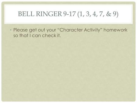 BELL RINGER 9-17 (1, 3, 4, 7, & 9) Please get out your “Character Activity” homework so that I can check it.