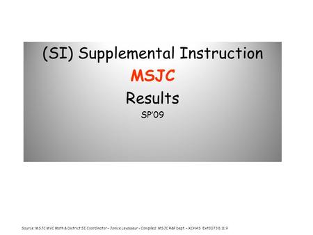 (SI) Supplemental Instruction MSJC Results SP’09 Source: MSJC MVC Math & District SI Coordinator – Janice Levasseur - Compiled: MSJC R&P Dept. – XCHAS.