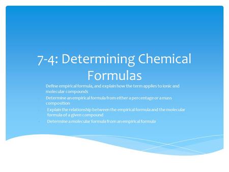 7-4: Determining Chemical Formulas -Define empirical formula, and explain how the term applies to ionic and molecular compounds -Determine an empirical.