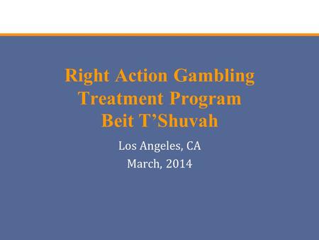 Right Action Gambling Treatment Program Beit T’Shuvah Los Angeles, CA March, 2014.