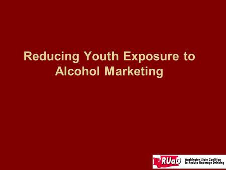 Reducing Youth Exposure to Alcohol Marketing. What kind of messages about alcohol are our youth receiving?