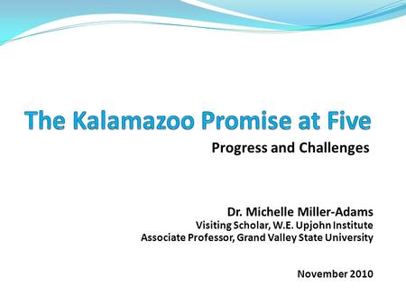 Progress and Challenges Dr. Michelle Miller-Adams Visiting Scholar, W.E. Upjohn Institute Associate Professor, Grand Valley State University November 2010.
