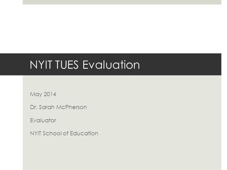 NYIT TUES Evaluation May 2014 Dr. Sarah McPherson Evaluator NYIT School of Education.