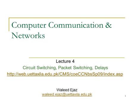 1 Computer Communication & Networks Lecture 4 Circuit Switching, Packet Switching, Delays  Waleed.