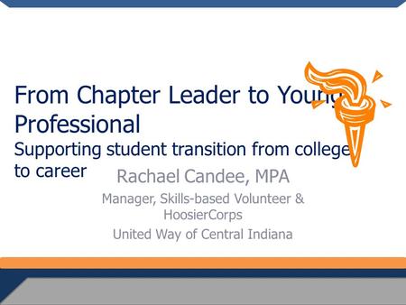 From Chapter Leader to Young Professional Supporting student transition from college to career Rachael Candee, MPA Manager, Skills-based Volunteer & HoosierCorps.