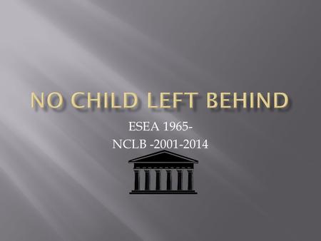 ESEA 1965- NCLB -2001-2014.  Stronger accountability  More freedom for states and communities  Use of proven research-based methods  More choices.