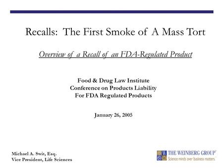 Food & Drug Law Institute Conference on Products Liability For FDA Regulated Products January 26, 2005 Recalls: The First Smoke of A Mass Tort Overview.