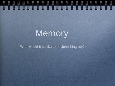 Memory What would it be like to be John Kingsley?.