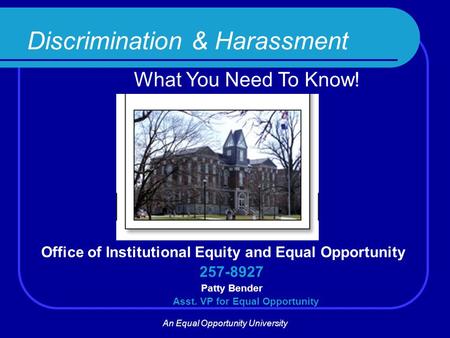 Discrimination & Harassment What You Need To Know! Office of Institutional Equity and Equal Opportunity 257-8927 Patty Bender Asst. VP for Equal Opportunity.