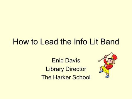 How to Lead the Info Lit Band Enid Davis Library Director The Harker School.