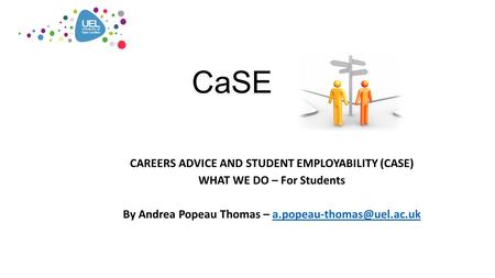 CaSE CAREERS ADVICE AND STUDENT EMPLOYABILITY (CASE) WHAT WE DO – For Students By Andrea Popeau Thomas –