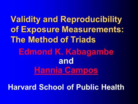 Validity and Reproducibility of Exposure Measurements: The Method of Triads Edmond K. Kabagambe and Hannia Campos Harvard School of Public Health.