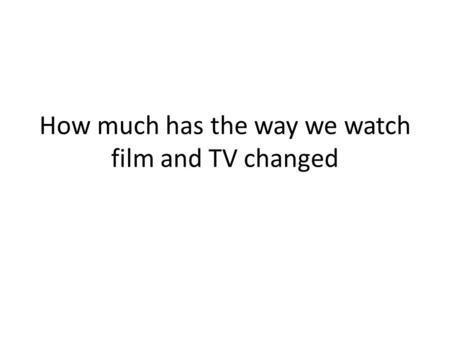 How much has the way we watch film and TV changed.