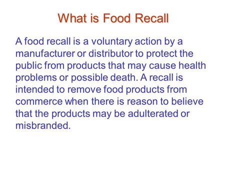 What is Food Recall A food recall is a voluntary action by a manufacturer or distributor to protect the public from products that may cause health problems.