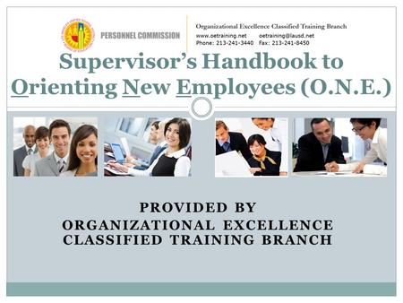 PROVIDED BY ORGANIZATIONAL EXCELLENCE CLASSIFIED TRAINING BRANCH Supervisor’s Handbook to Orienting New Employees (O.N.E.)