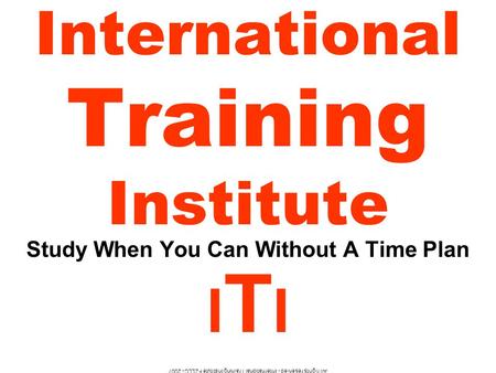 All rights reserved - International Training Institute FZLLC - 2007 International Training Institute Study When You Can Without A Time Plan I T I.