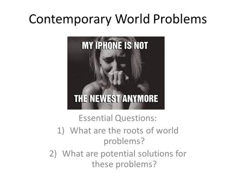 Contemporary World Problems Essential Questions: 1)What are the roots of world problems? 2)What are potential solutions for these problems?