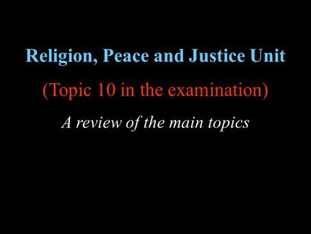 Religion, Peace and Justice Unit (Topic 10 in the examination) A review of the main topics.