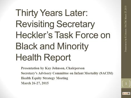 Thirty Years Later: Revisiting Secretary Heckler’s Task Force on Black and Minority Health Report Presentation by Kay Johnson, Chairperson Secretary’s.
