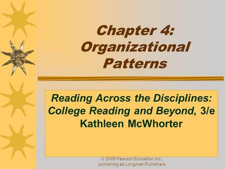© 2006 Pearson Education Inc., publishing as Longman Publishers Chapter 4: Organizational Patterns Reading Across the Disciplines: College Reading and.