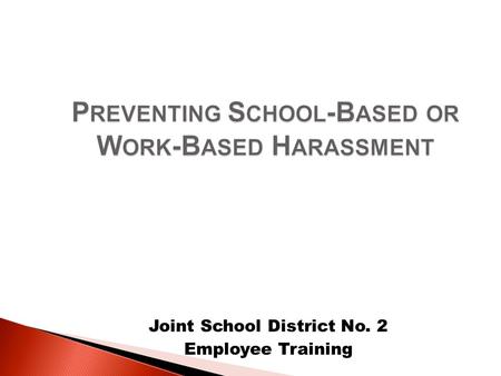 Joint School District No. 2 Employee Training.  Harassment is illegal under the provisions of both federal and state law  All employees and students.
