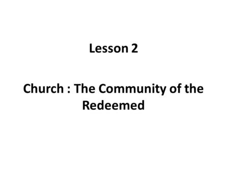 Lesson 2 Church : The Community of the Redeemed. Lesson Objectives In Old Testament, GOD liberated Israel from slavery in Egypt In New Testament, Jesus.