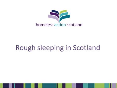Rough sleeping in Scotland. Background Rough sleeping significantly higher than HL1 stats Problematic sofa surfing identified in National Youth Homelessness.
