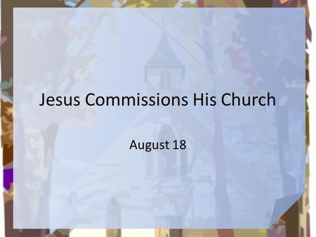 Jesus Commissions His Church August 18. What do you think? Suppose you were given the task to distribute first-aid kits to all the nations of the world.