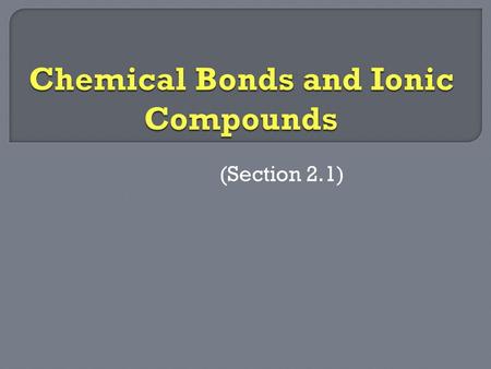 (Section 2.1). Bonding – Electrostatic forces of attraction between pairs of atoms or ions. Compounds – Two or more elements that combine to form new.