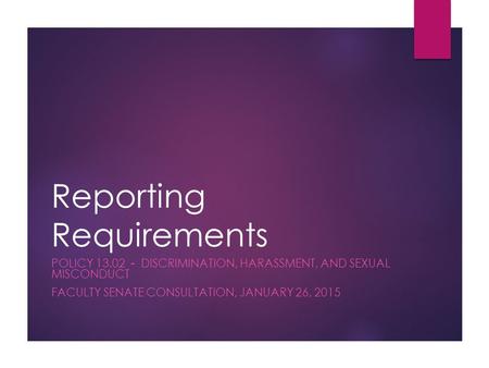 Reporting Requirements POLICY 13.02 - DISCRIMINATION, HARASSMENT, AND SEXUAL MISCONDUCT FACULTY SENATE CONSULTATION, JANUARY 26, 2015.