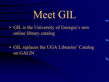 Meet GIL GIL is the University of Georgia’s new online library catalog GIL replaces the UGA Libraries’ Catalog on GALIN.