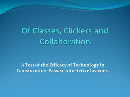 A Test of the Efficacy of Technology in Transforming Passive into Active Learners.