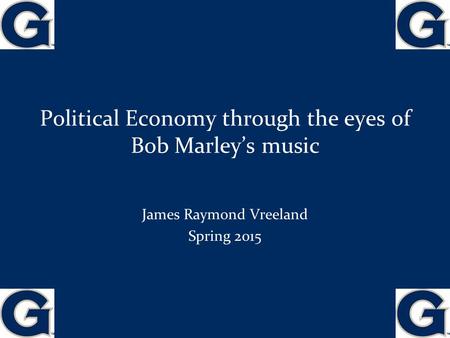 Political Economy through the eyes of Bob Marley’s music 1 James Raymond Vreeland Spring 2015.