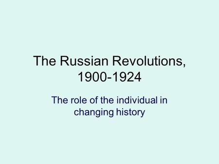 The Russian Revolutions, 1900-1924 The role of the individual in changing history.